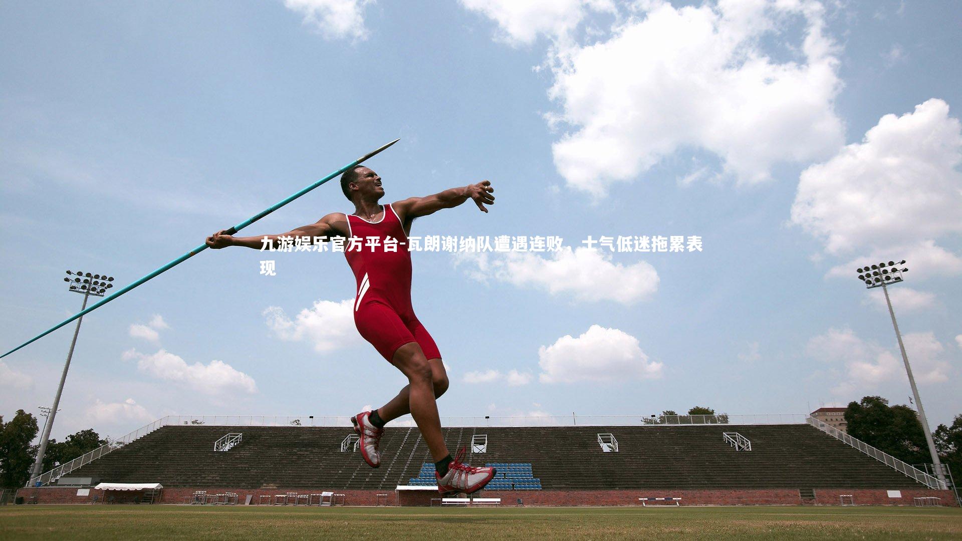 九游娱乐官方平台-瓦朗谢纳队遭遇连败，士气低迷拖累表现