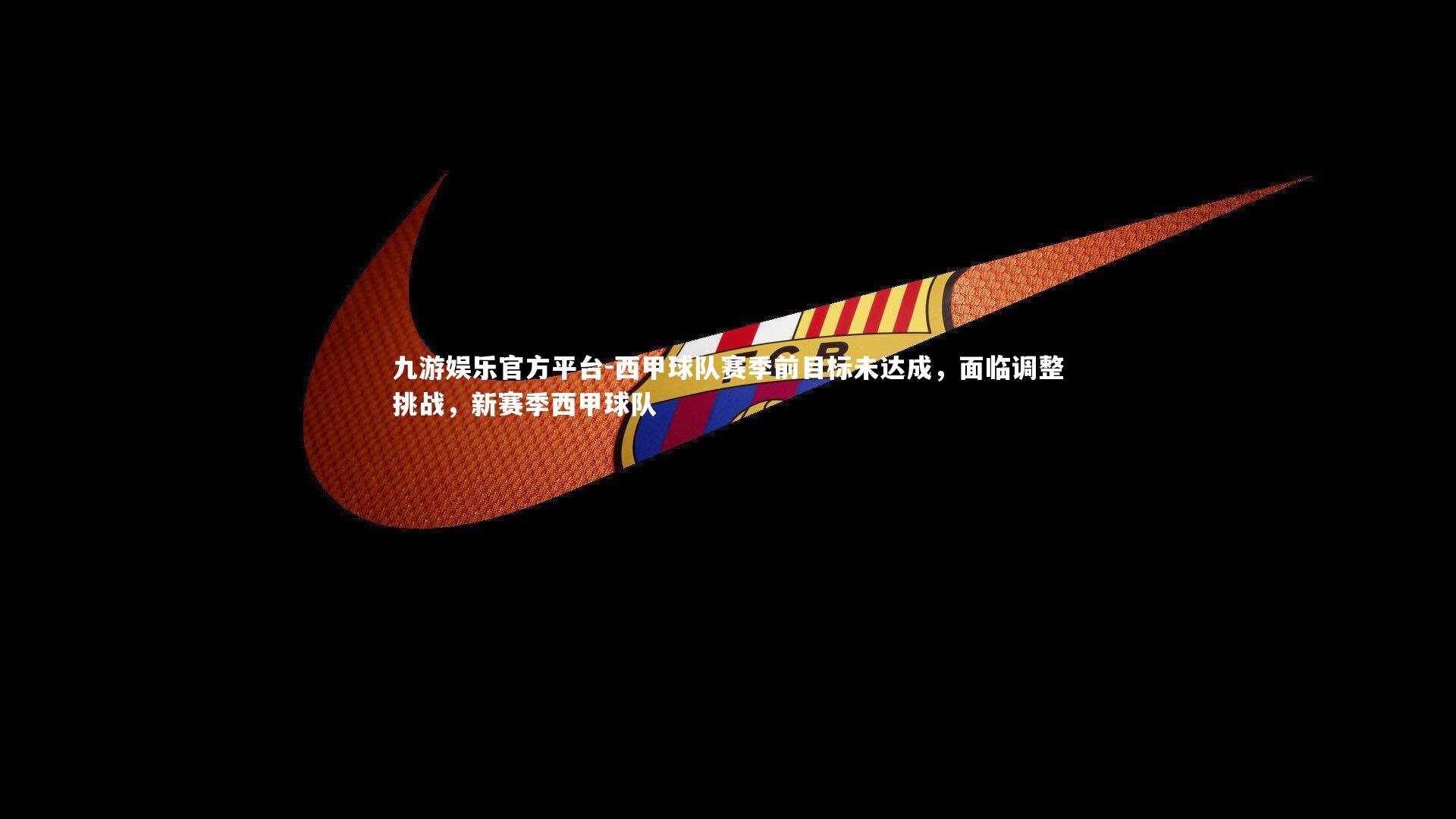 九游娱乐官方平台-西甲球队赛季前目标未达成，面临调整挑战，新赛季西甲球队