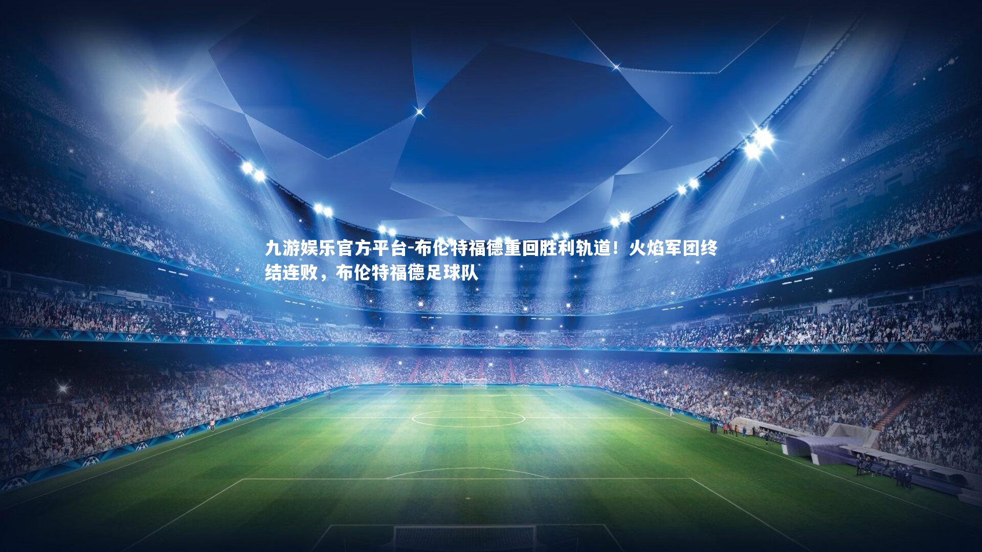 九游娱乐官方平台-布伦特福德重回胜利轨道！火焰军团终结连败，布伦特福德足球队