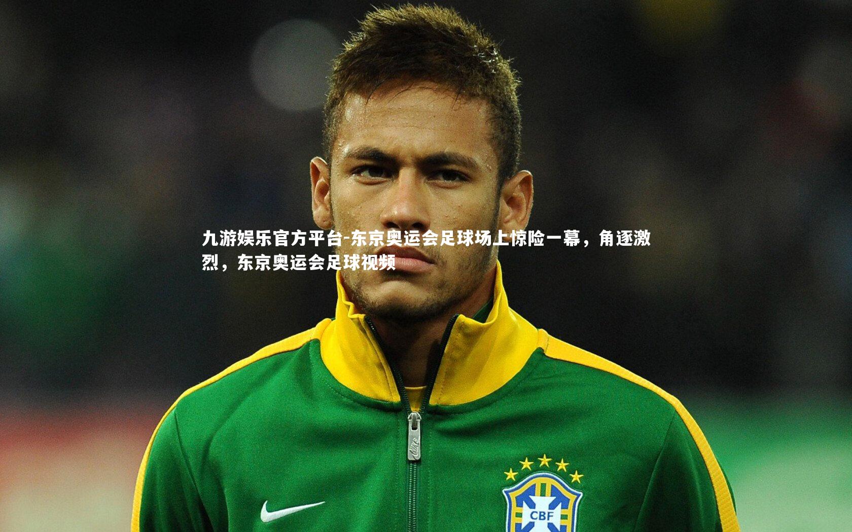 九游娱乐官方平台-东京奥运会足球场上惊险一幕，角逐激烈，东京奥运会足球视频