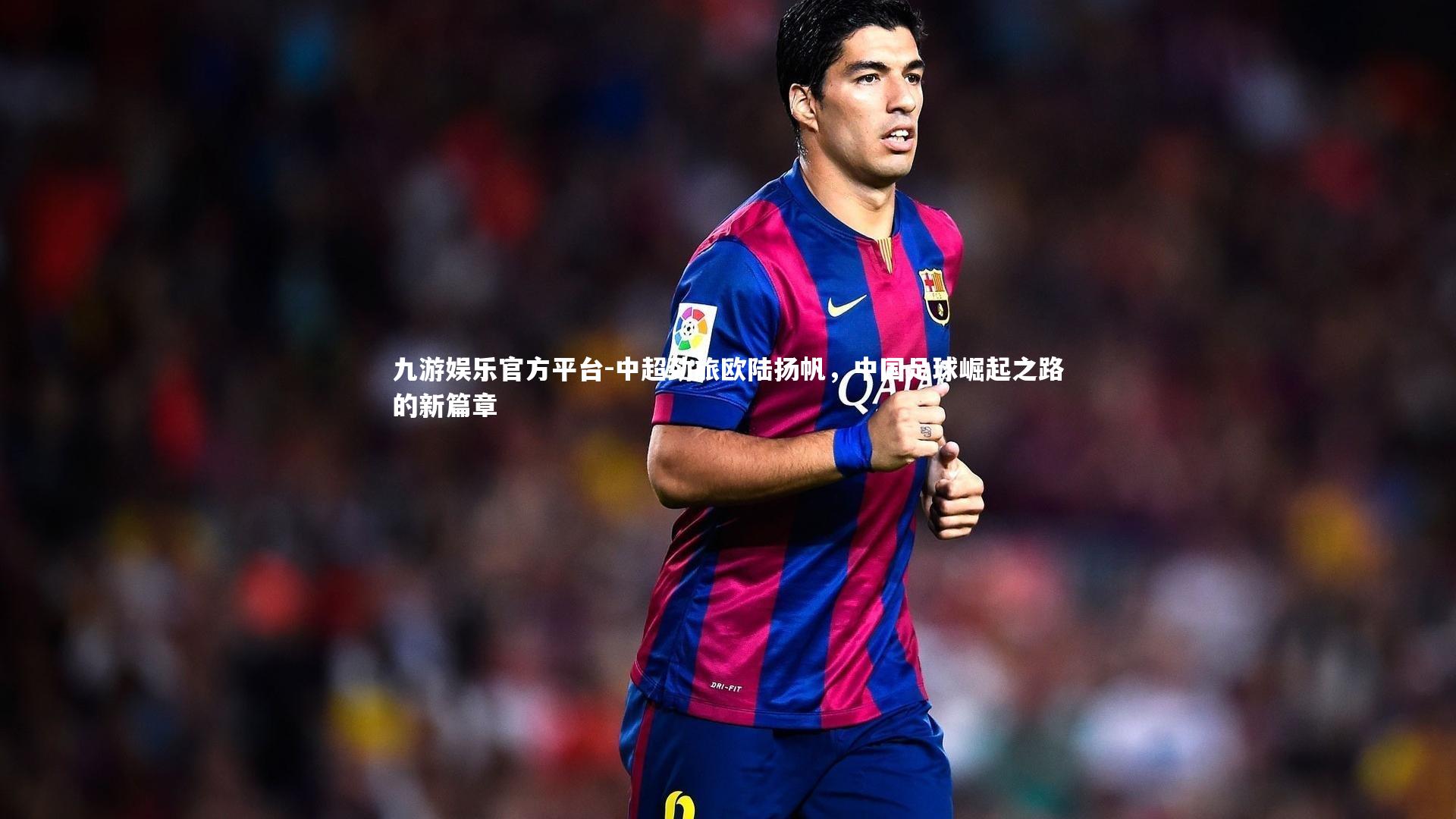 中超劲旅欧陆扬帆，中国足球崛起之路的新篇章