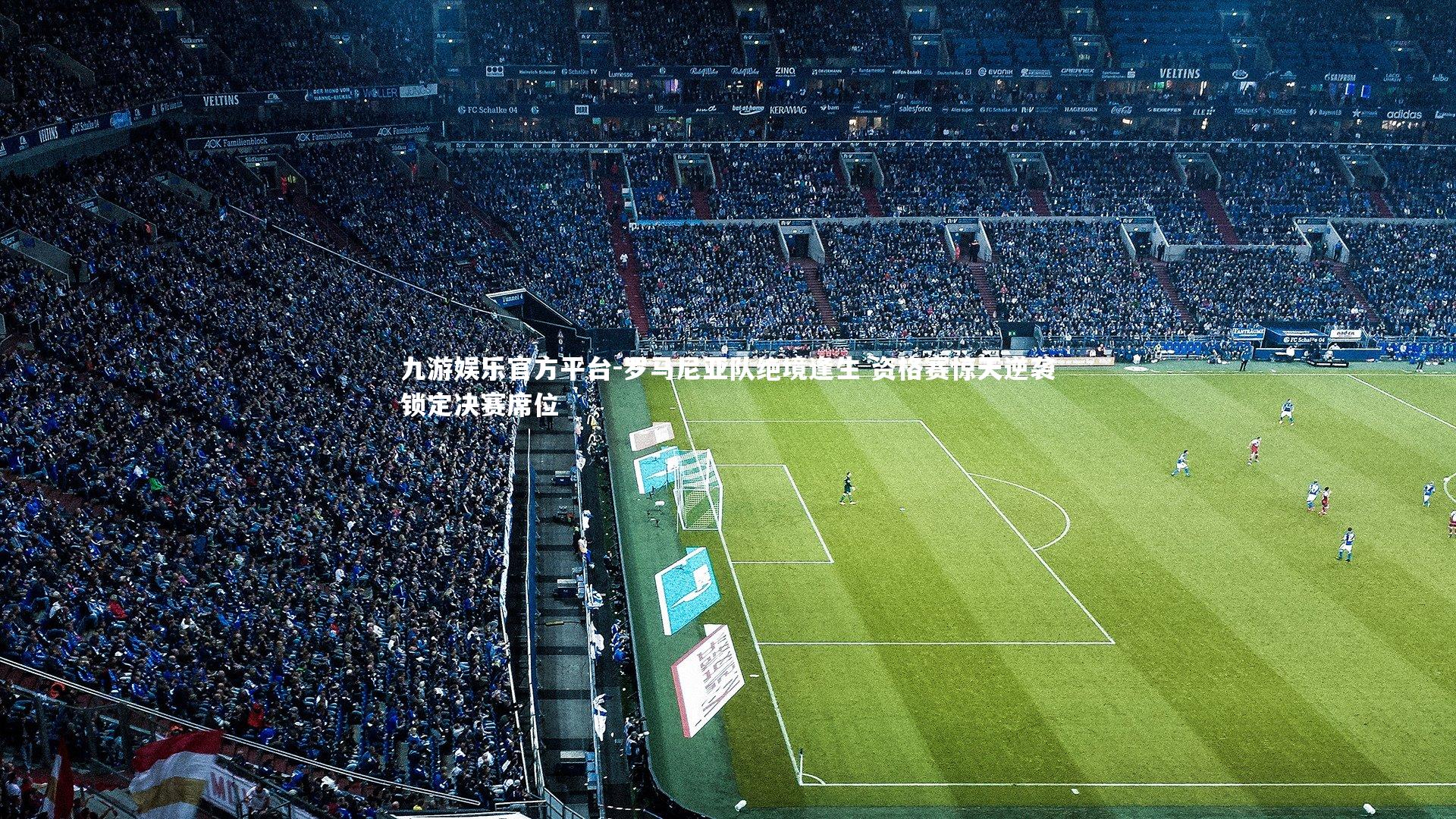 九游娱乐官方平台-罗马尼亚队绝境逢生 资格赛惊天逆袭锁定决赛席位