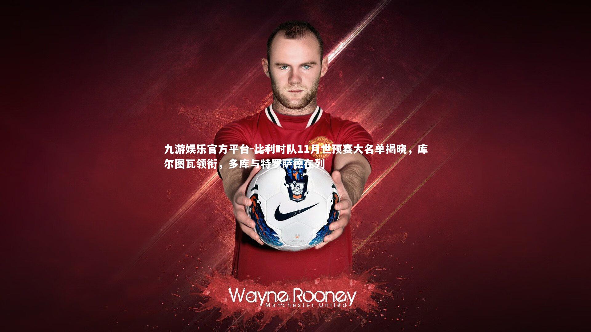 比利时队11月世预赛大名单揭晓，库尔图瓦领衔，多库与特罗萨德在列