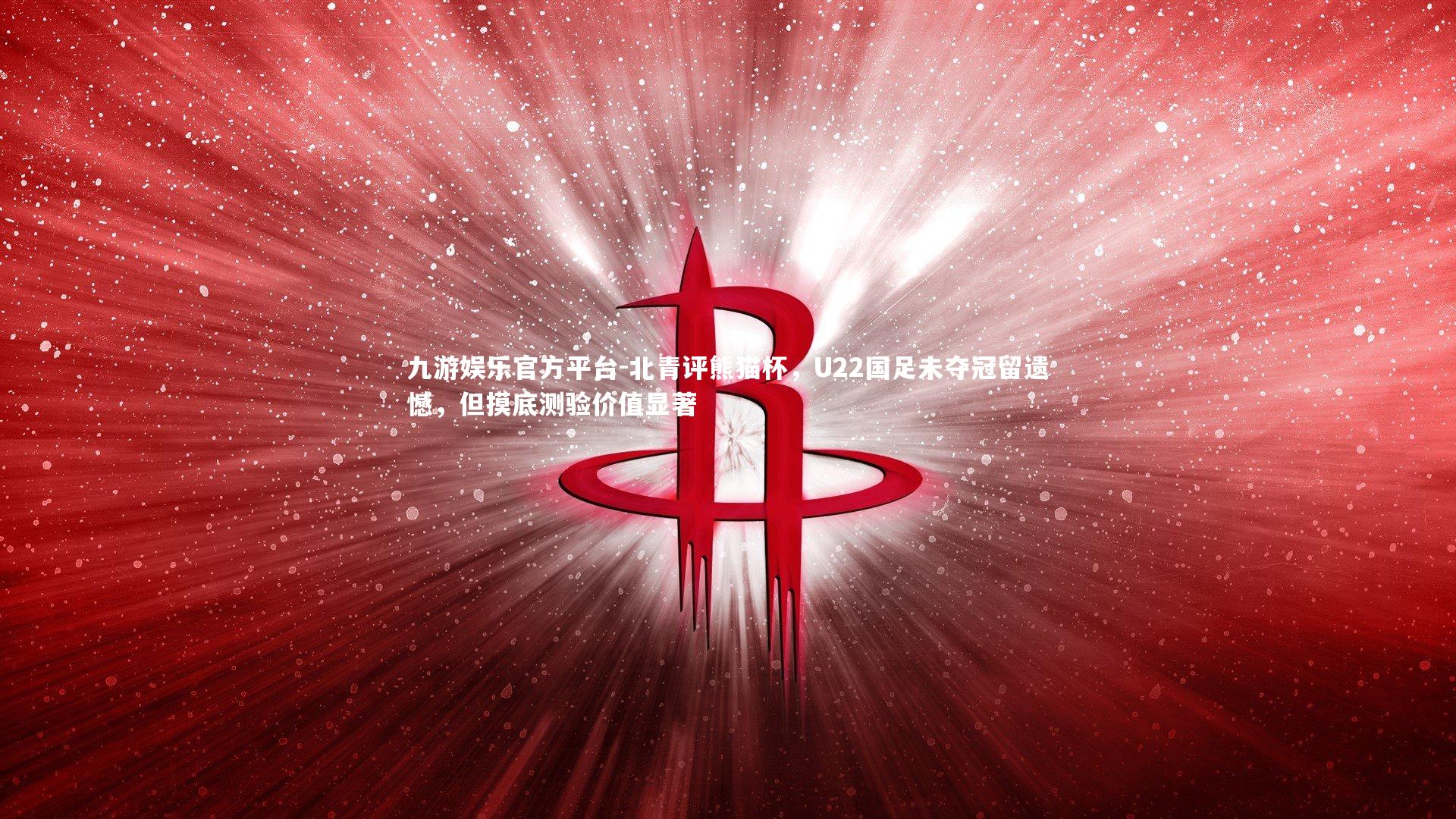 北青评熊猫杯，U22国足未夺冠留遗憾，但摸底测验价值显著