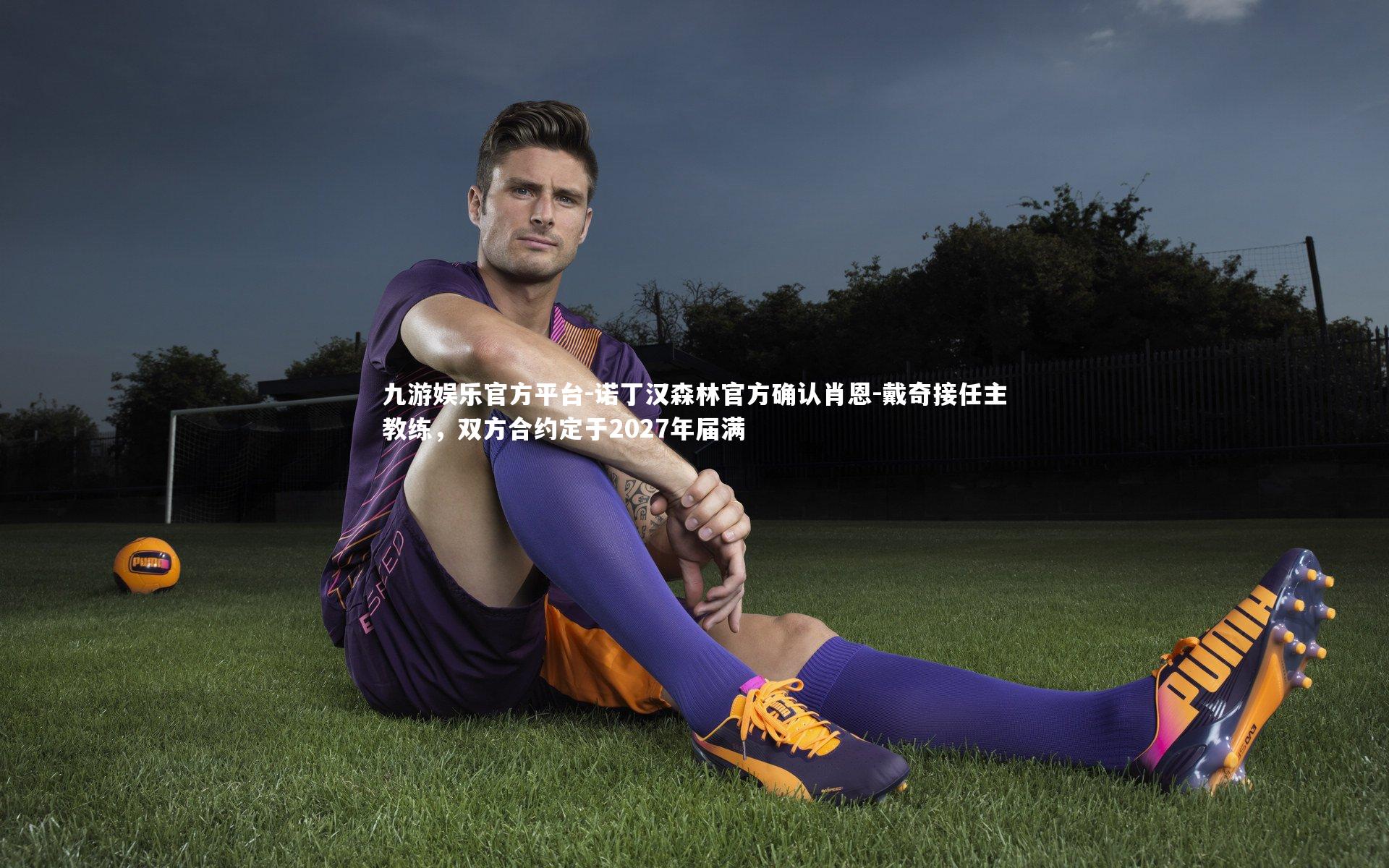 诺丁汉森林官方确认肖恩-戴奇接任主教练，双方合约定于2027年届满