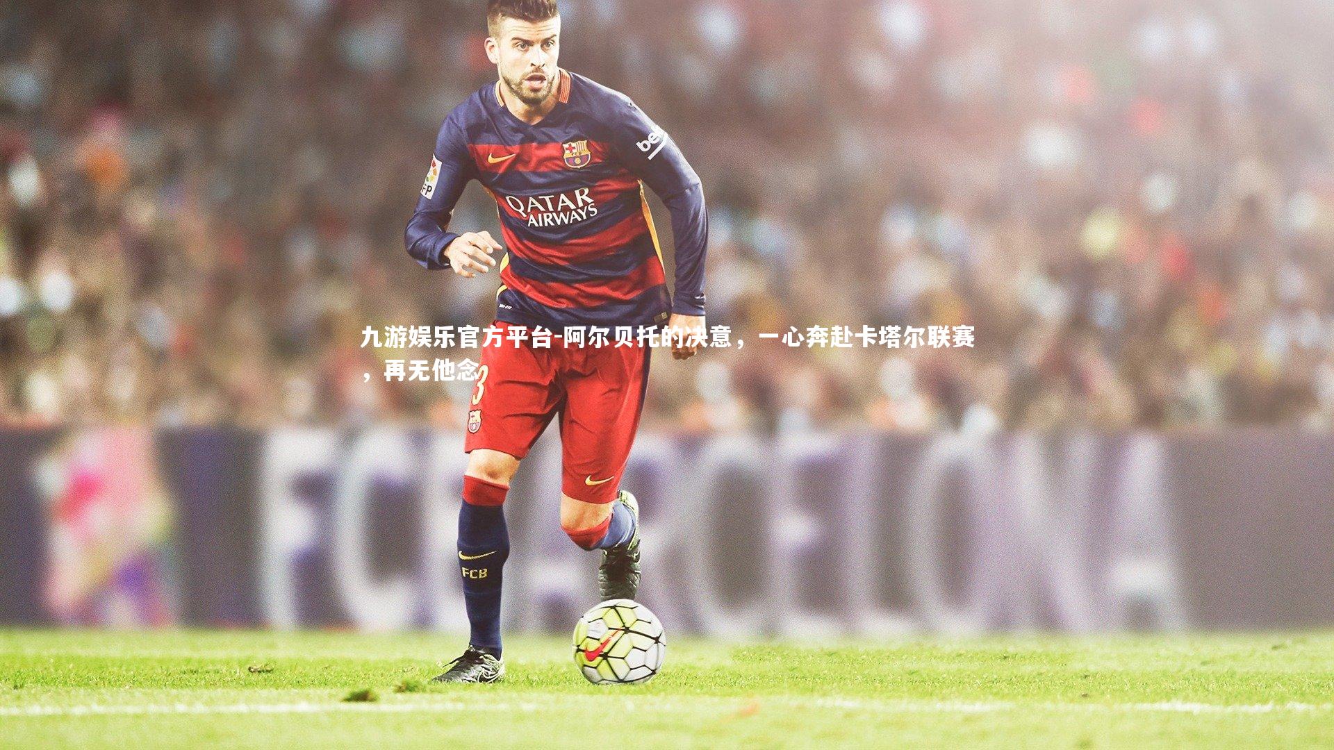 阿尔贝托的决意,一心奔赴卡塔尔联赛,再无他念