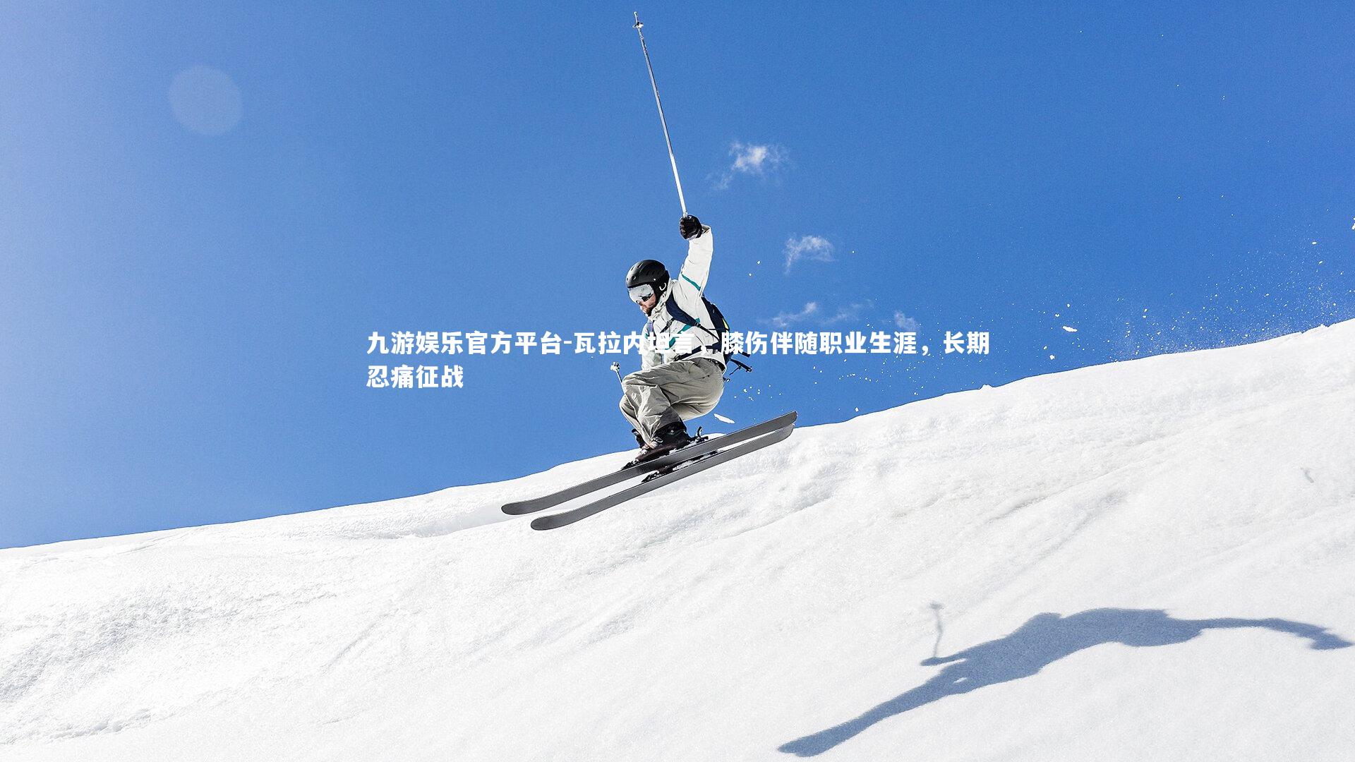 瓦拉内坦言,膝伤伴随职业生涯,长期忍痛征战