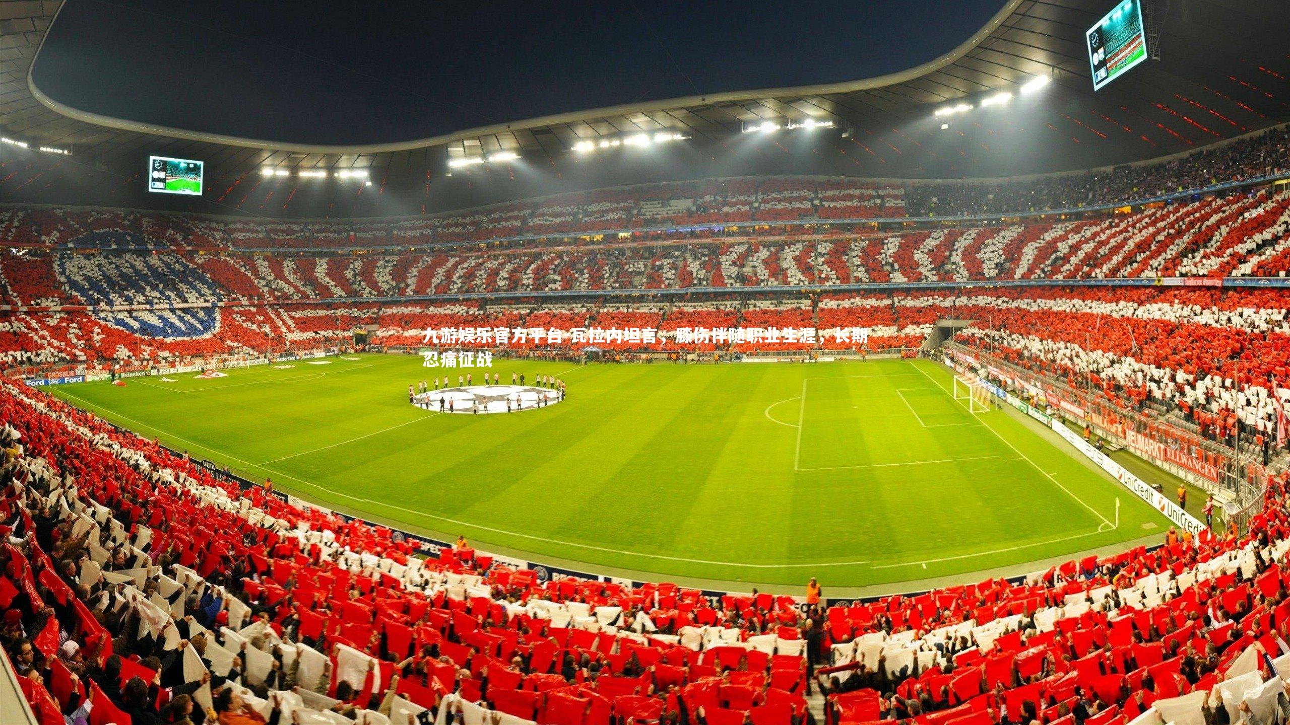 瓦拉内坦言,膝伤伴随职业生涯,长期忍痛征战