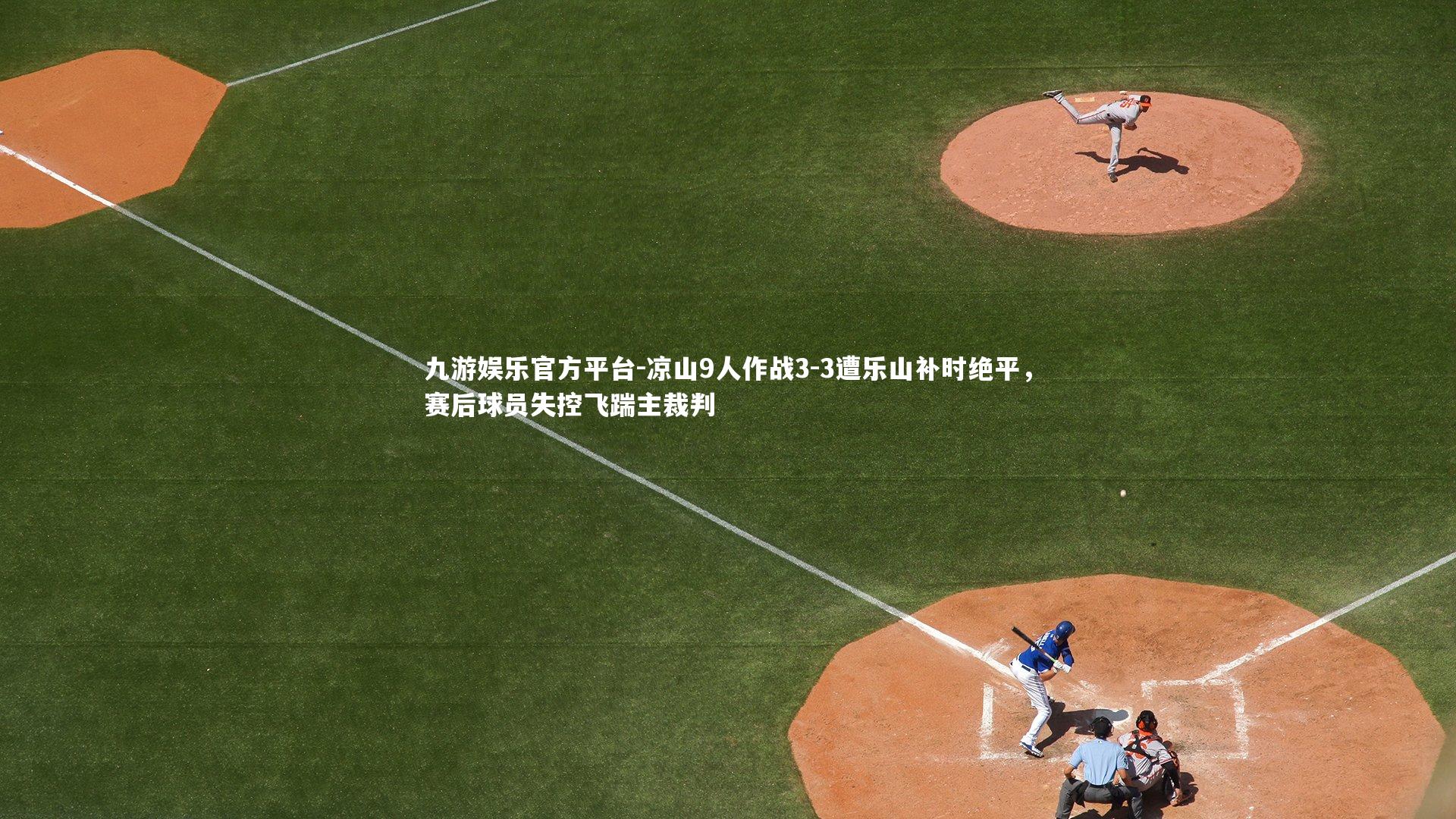 凉山9人作战3-3遭乐山补时绝平,赛后球员失控飞踹主裁判