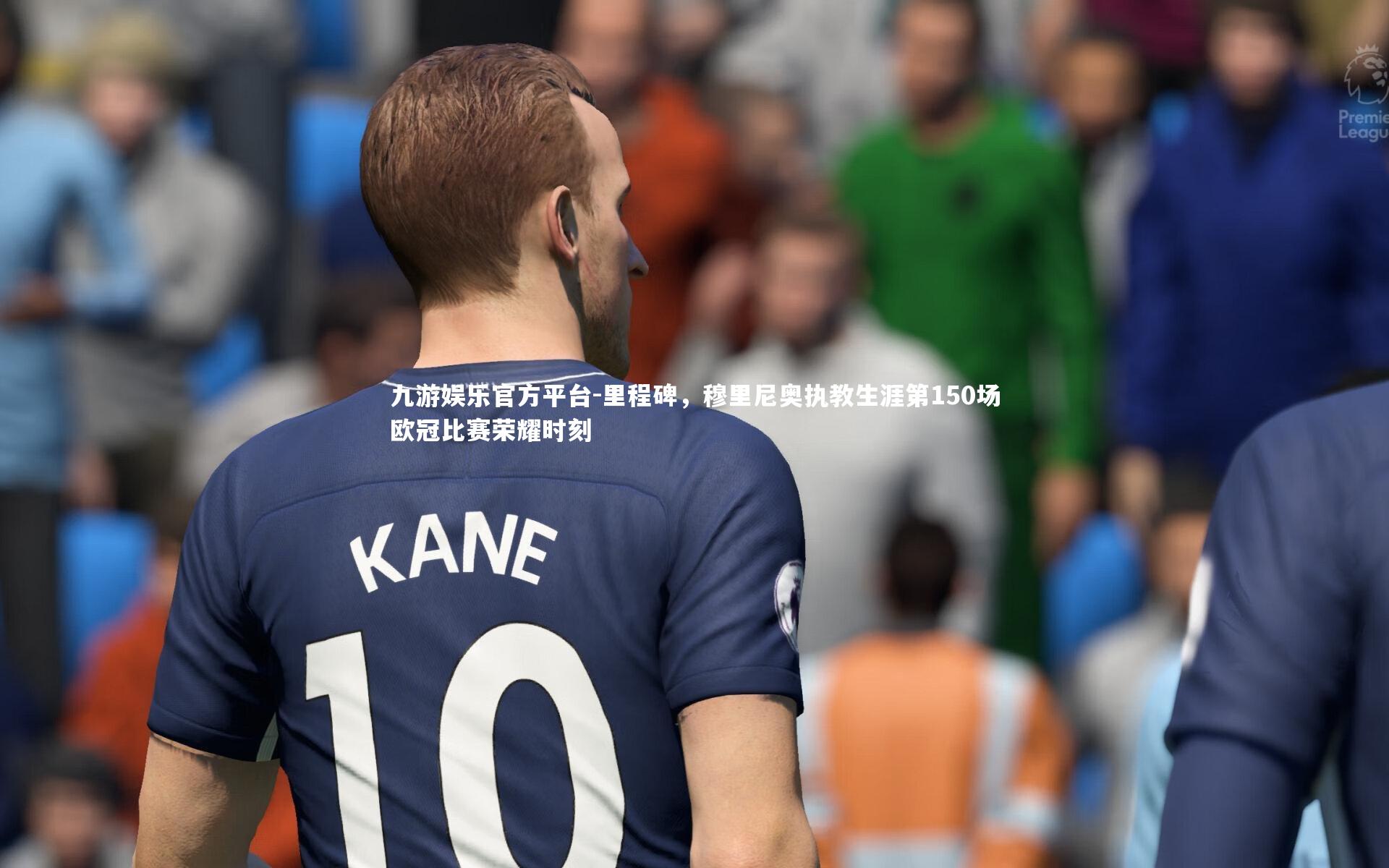 九游娱乐官方平台-里程碑，穆里尼奥执教生涯第150场欧冠比赛荣耀时刻