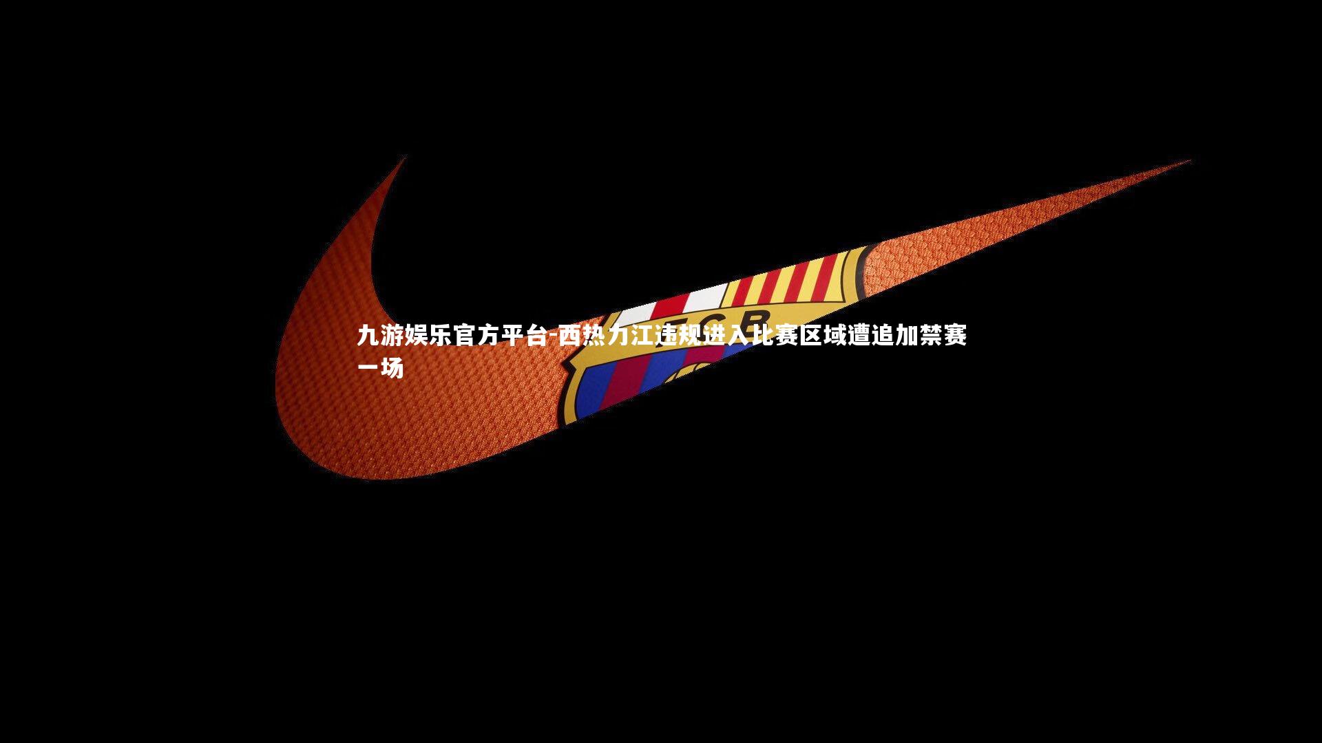 西热力江违规进入比赛区域遭追加禁赛一场